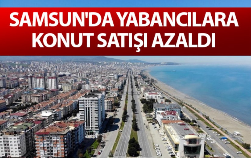 Samsun'da yabancılara konut satışı azaldı