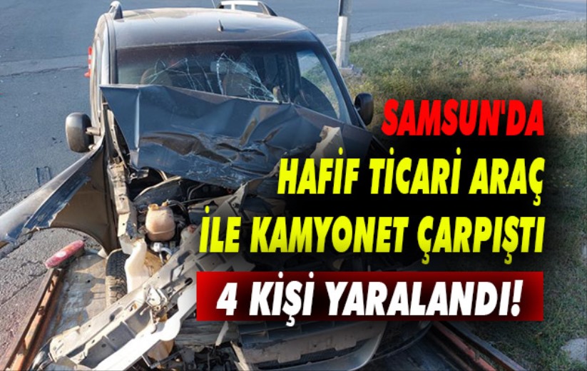Samsun'da hafif ticari araç ile kamyonet çarpıştı: 4 yaralı