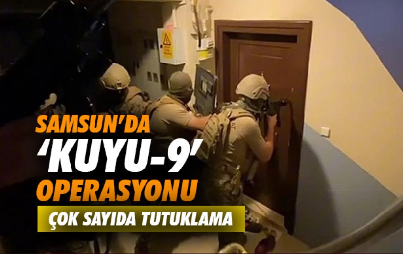 Samsun'da 'Kuyu-9' Operasyonu: Çok sayıda tutuklama 