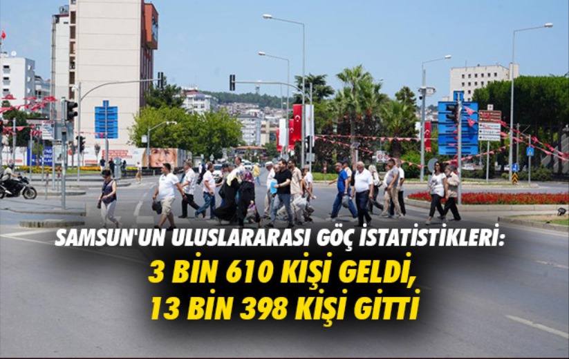 Samsun'un uluslararası göç istatistikleri: 3 bin 610 kişi geldi, 13 bin 398 kişi gitti