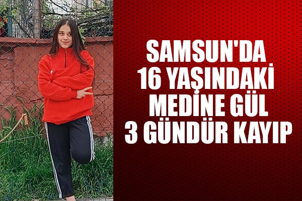 Samsun'da 16 yaşındaki Medine Gül Çalışan 3 gündür kayıp