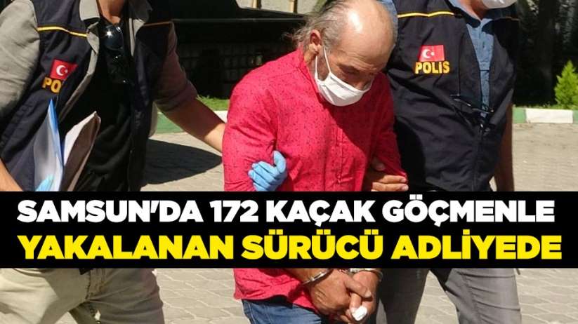 Samsun'da 172 kaçak göçmenle yakalanan sürücü adliyede