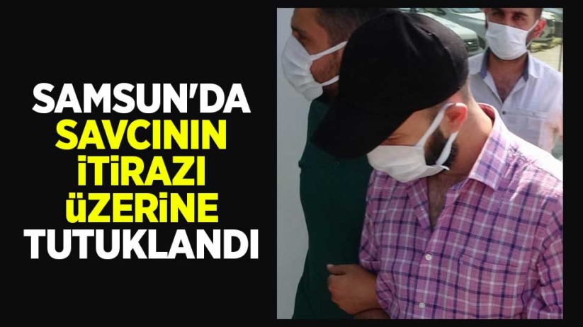 Samsun'da savcının itirazı üzerine tutuklandı