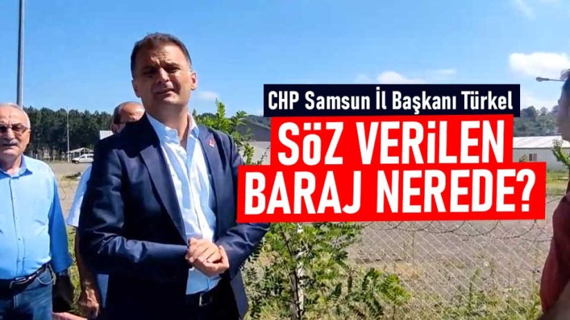 CHP Samsun İl Başkanı Türkel: Söz verilen baraj nerede?