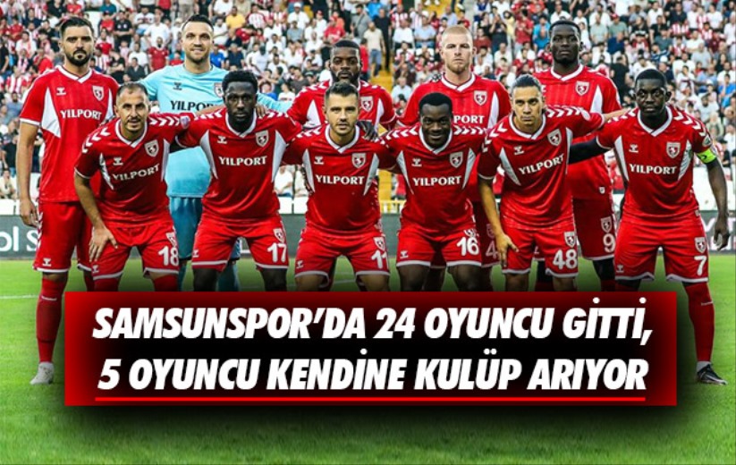 Samsunspor'da 24 oyuncu gitti, 5 oyuncu kendine kulüp arıyor