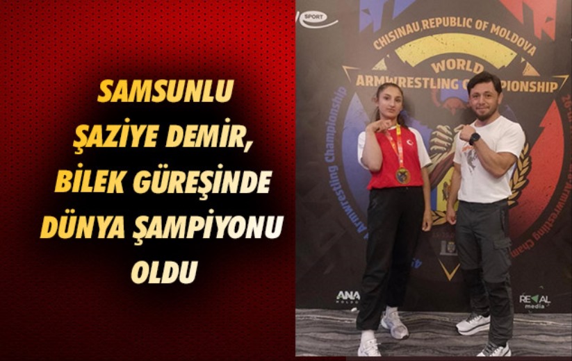 Samsunlu Şaziye Demir, bilek güreşinde dünya şampiyonu oldu