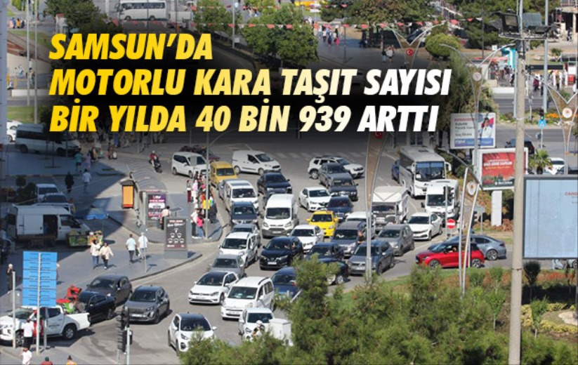 Samsun'da motorlu kara taşıt sayısı bir yılda 40 bin 939 arttı