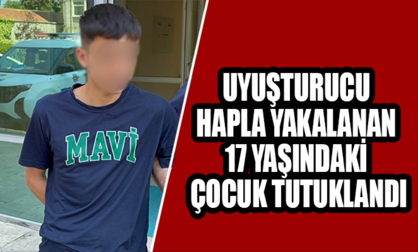 Uyuşturucu hapla yakalanan 17 yaşındaki çocuk tutuklandı