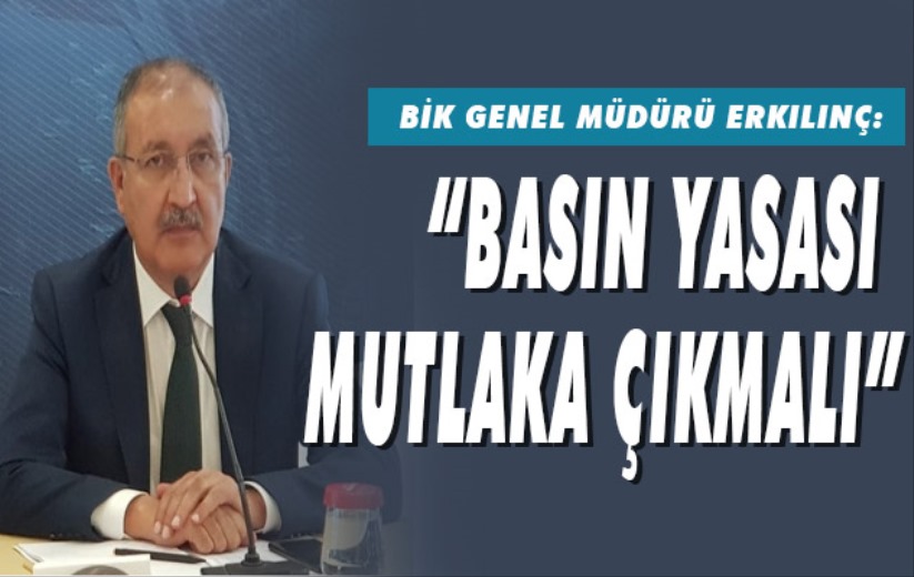 BİK Genel Müdürü Erkılınç: 'Basın Yasası mutlaka çıkmalı'