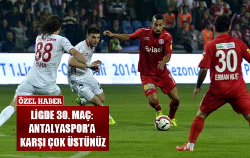 Ligde 30. Maç: Antalyaspor'a Karşı Çok Üstünüz