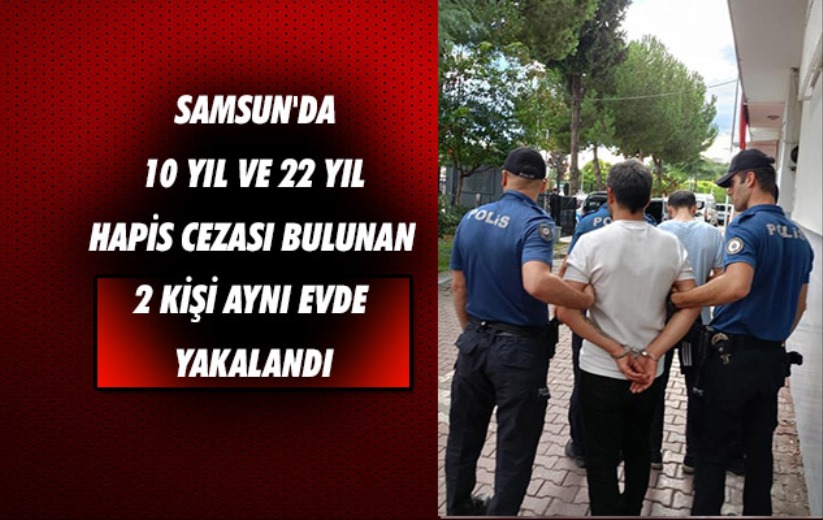 Samsun'da 10 yıl ve 22 yıl hapis cezası bulunan 2 kişi aynı evde yakalandı