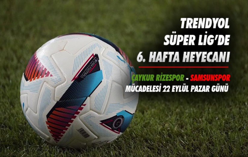 Trendyol Süper Lig'de 6. hafta heyecanı