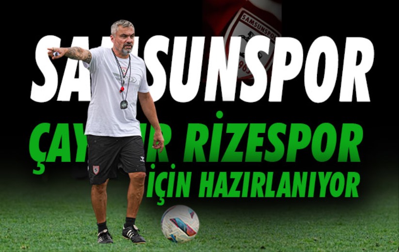 Samsunspor, Çaykur Rizespor hazırlıklarını hızlı başladı 