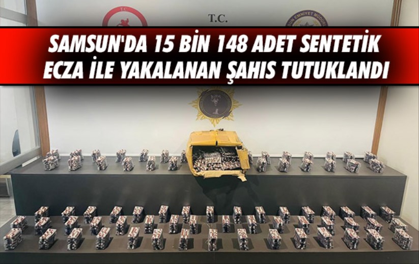 Samsun'da 15 bin 148 adet sentetik ecza ile yakalanan şahıs tutuklandı