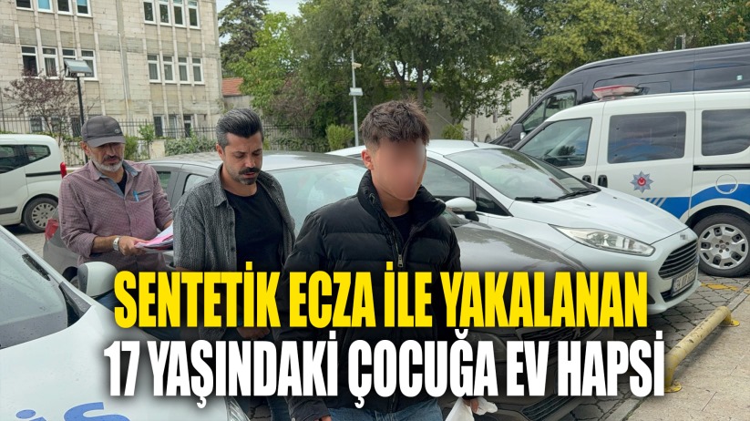 Sentetik ecza ile yakalanan 17 yaşındaki çocuğa ev hapsi