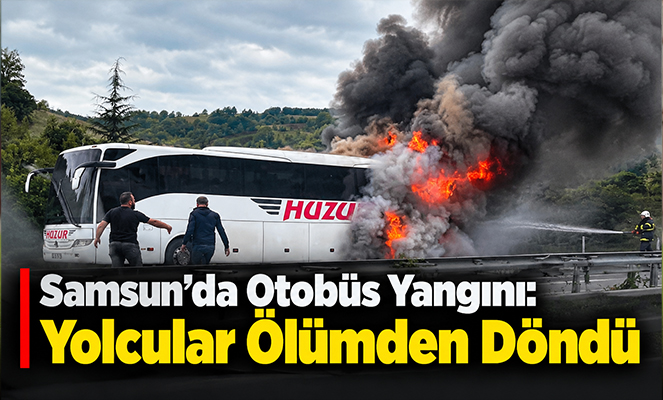 Samsun'da otobüs yangını: Yolcular ölümden döndü