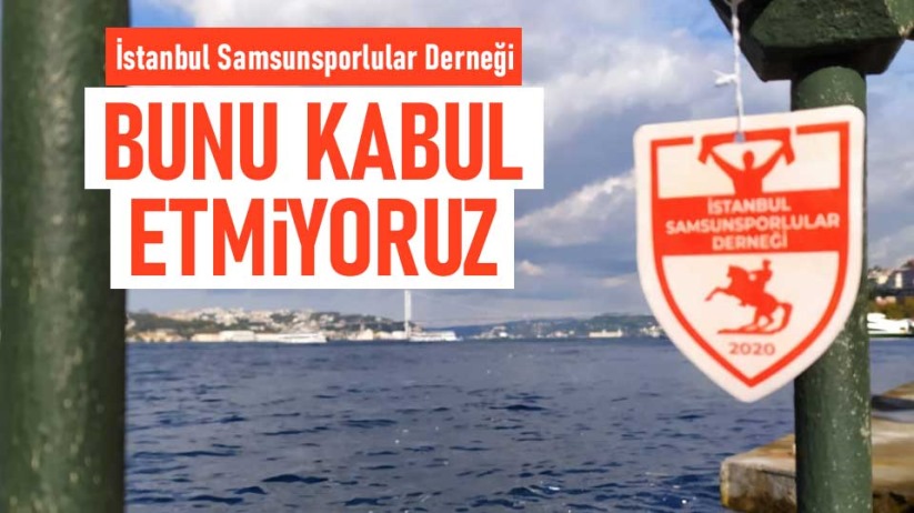 İstanbul Samsunsporlular Derneği: Bunu Kabul Etmiyoruz