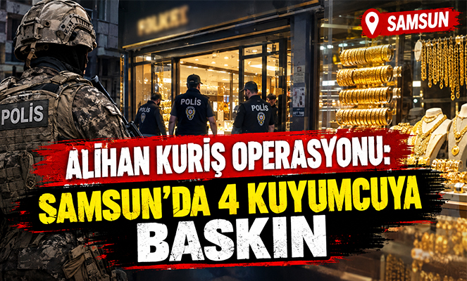 ALİHAN KURİŞ OPERASYONU: SAMSUN'DA 4 KUYUMCUYA BASKIN