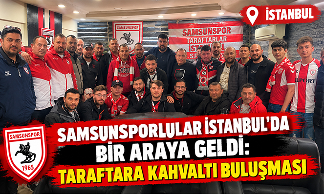 İSTANBUL'DA SAMSUNSPORLULAR BİR ARAYA GELDİ