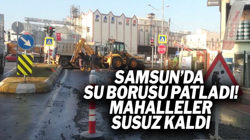 Samsun'da su borusu patladı! Mahalleler susuz kaldı