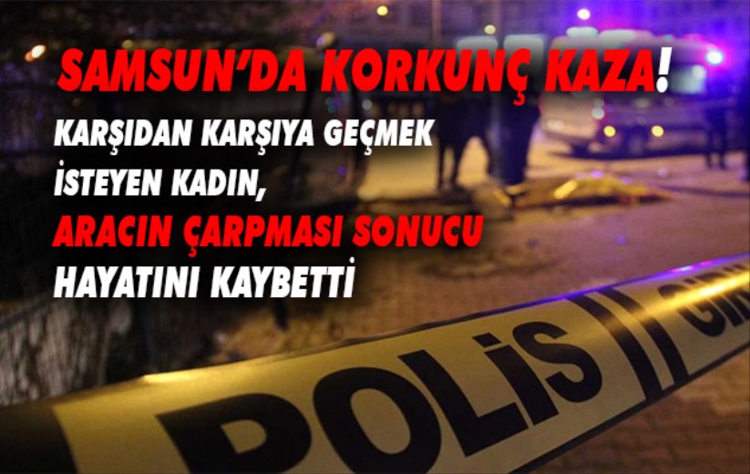 Yolun karşısına geçmek isteyen kadın otomobilin çarpması sonucu hayatını kaybetti