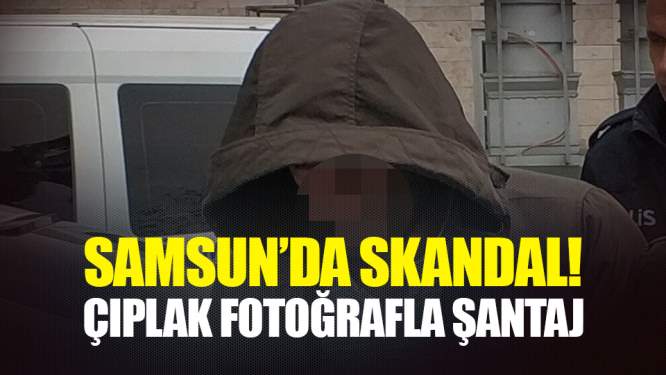 Samsun'da Skandal! Çıplak Fotoğrafla Şantaj