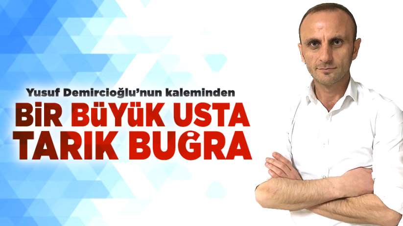 Yusuf Demircioğlu'nun kaleminden..Bir Büyük Usta: Tarık Buğra