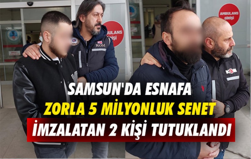 Samsun'da esnafa zorla 5 milyonluk senet imzalatan 2 kişi tutuklandı