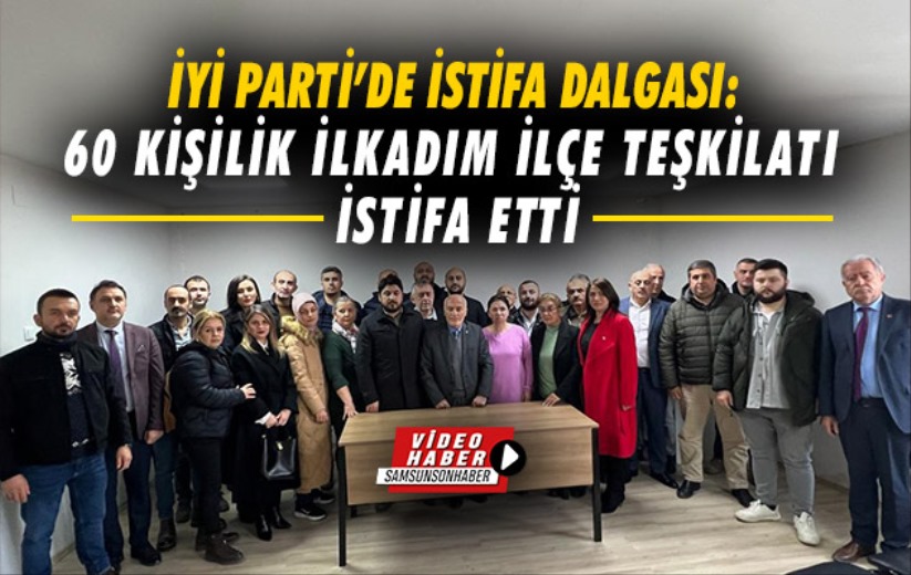 İYİ Parti'de istifa dalgası: 60 kişilik İlkadım İlçe Teşkilatı istifa etti