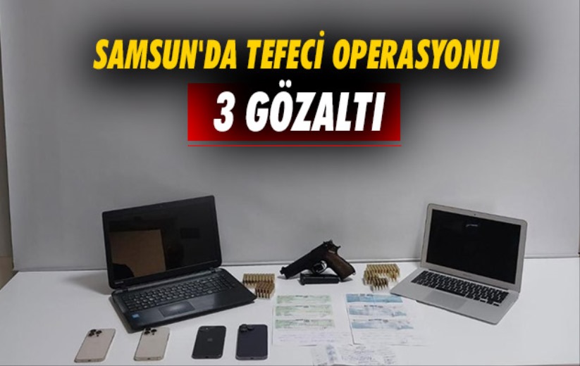 Samsun'da tefeci operasyonu: 3 gözaltı