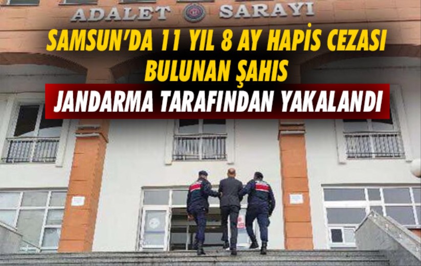 Samsun'da 11 yıl 8 ay hapis cezası bulunan şahıs Jandarma tarafından yakalandı