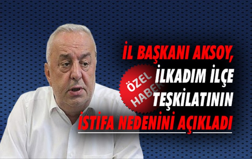 İl Başkanı Aksoy, İlkadım İlçe teşkilatının istifa nedenini açıkladı
