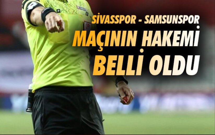 Sivasspor - Samsunspor maçının hakemi belli oldu