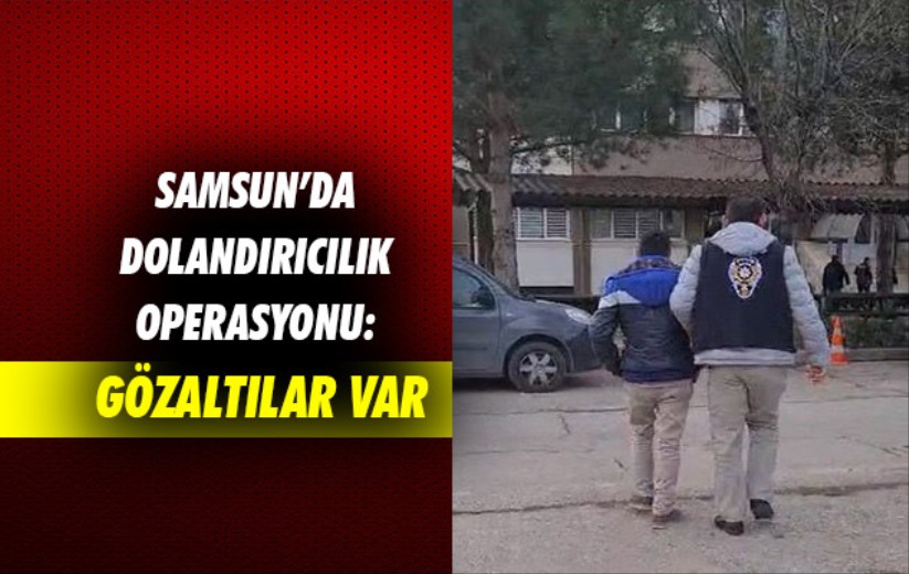 Samsun'da dolandırıcılık operasyonu: Gözaltılar var