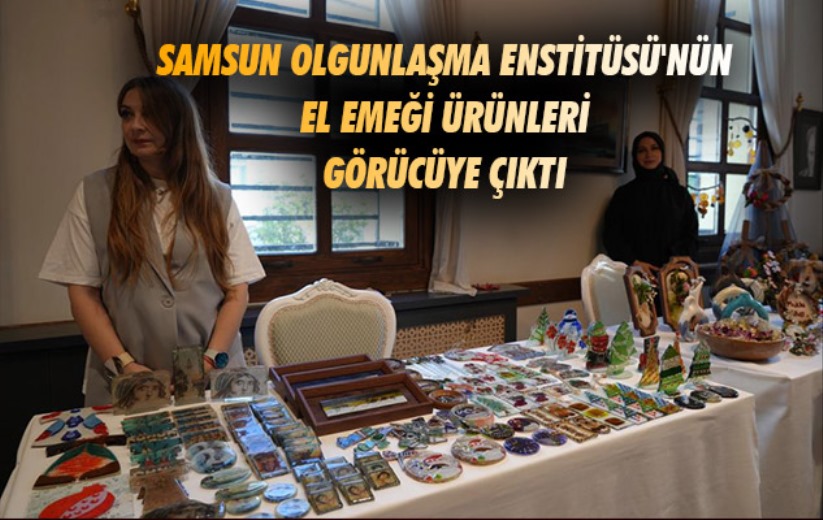 Samsun Olgunlaşma Enstitüsü'nün el emeği ürünleri görücüye çıktı