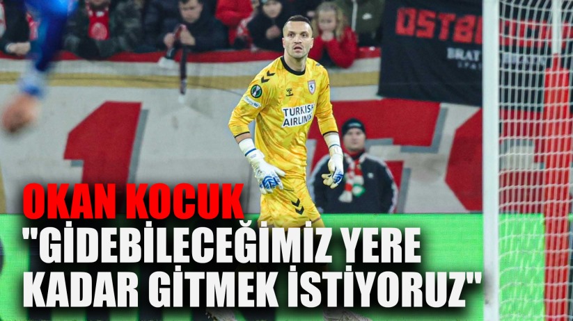 Okan Kocuk: 'Avrupa'da gidebileceğimiz yere kadar gitmek istiyoruz'