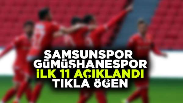 Samsunspor Gümüşhanespor maçı ilk 11 açıklandı