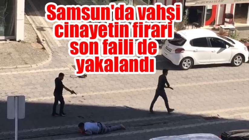 Samsun'da vahşi cinayetin firari son faili de yakalandı