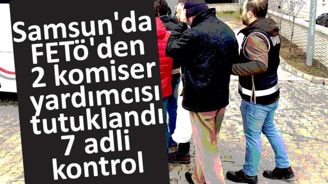 Samsun'da FETÖ'den 2 komiser yardımcısı tutuklandı, 7 adli kontrol