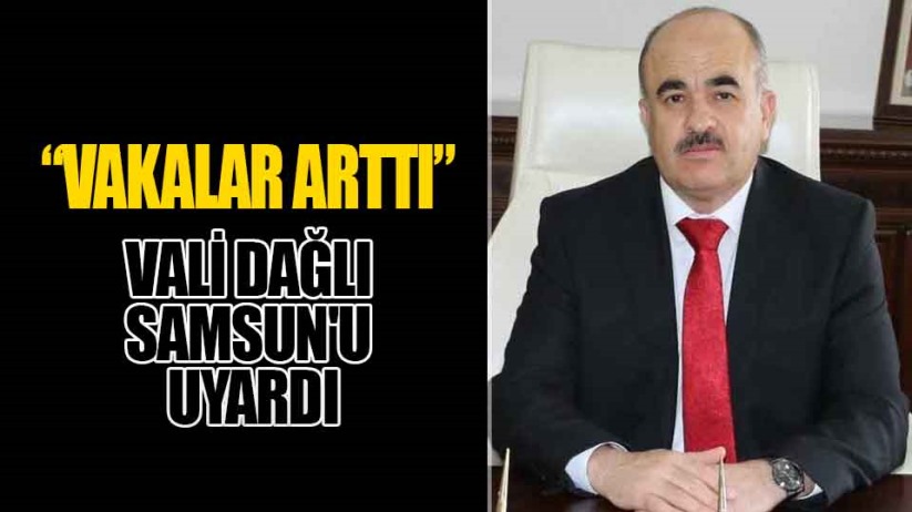 Vali Dağlı Samsun'u uyardı