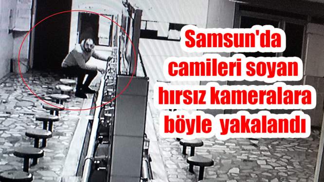 Samsun'da camileri soyan hırsız kameralara yakalandı