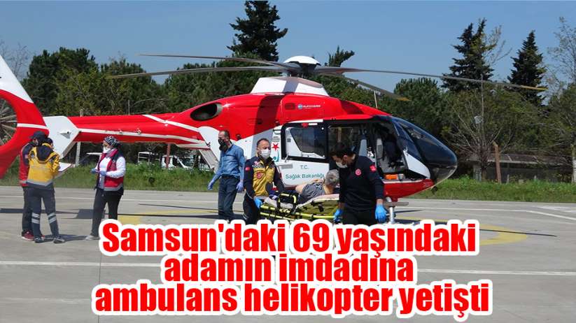 Samsun'daki 69 yaşındaki adamın imdadına ambulans helikopter yetişti