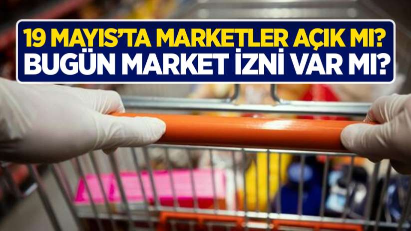 Bugün (19 Mayıs) marketler açık mı?