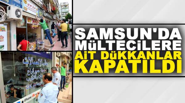 Samsun'da yabancı uyruklulara ait dükkanlar kapatıldı