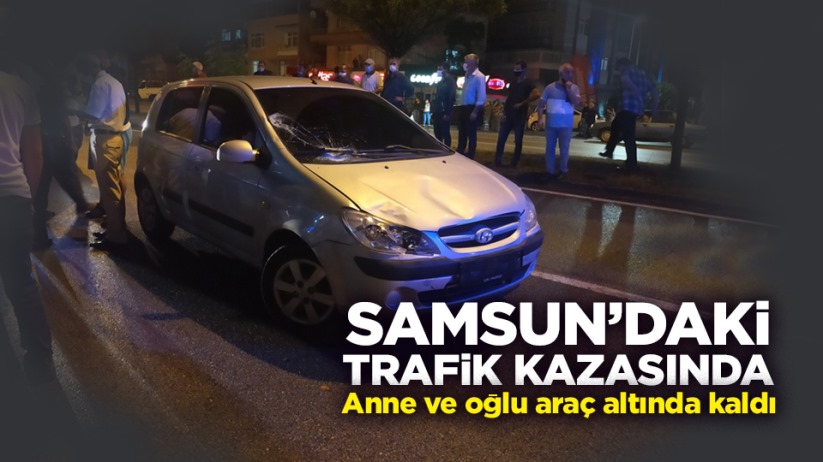 Samsun'daki trafik kazasında anne ve oğlu araç altında kaldı