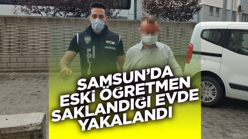 Samsun'da eski öğretmen saklandığı evde yakalandı