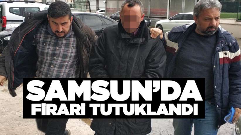 Samsun'da firari tutuklandı