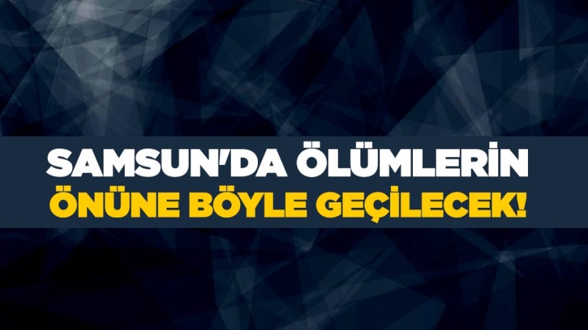 Samsun'da ölümlerin önüne böyle geçilecek!