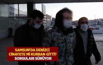 Samsun'da denizci cinayete mi kurban gitti Sorguları sürüyor