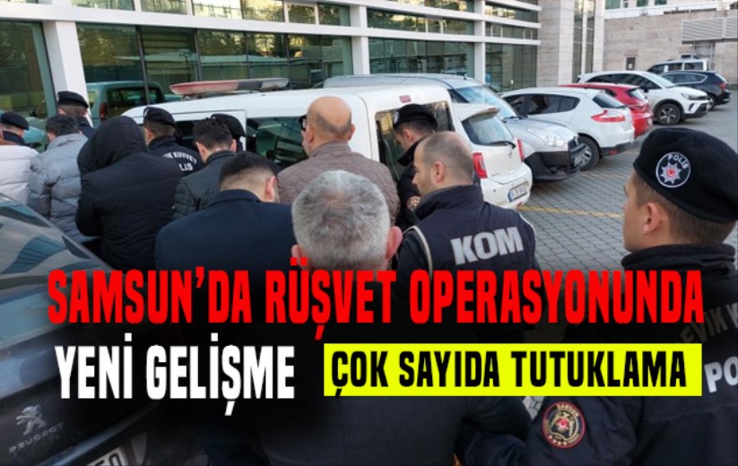 Samsun'da rüşvet operasyonunda yeni gelişme: Çok sayıda tutuklama